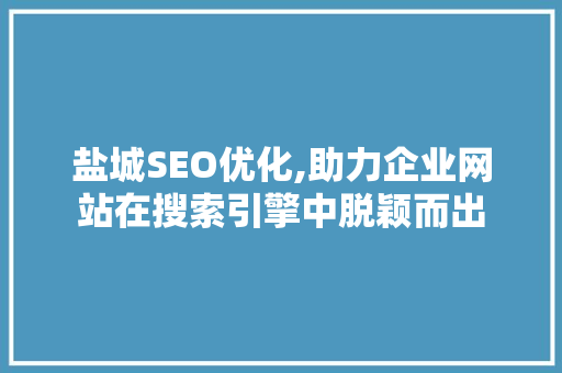 盐城SEO优化,助力企业网站在搜索引擎中脱颖而出 搜狗SEO