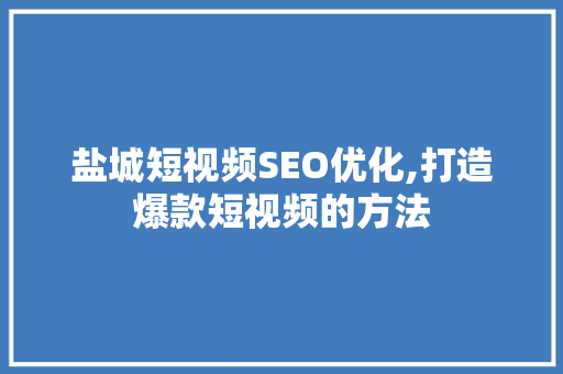 盐城短视频SEO优化,打造爆款短视频的方法 SEO关键词