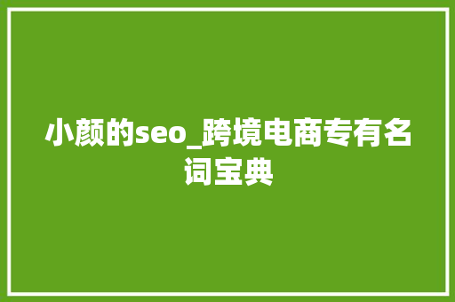 小颜的seo_跨境电商专有名词宝典 小颜的seo_跨境电商专有名词宝典 必应SEO
