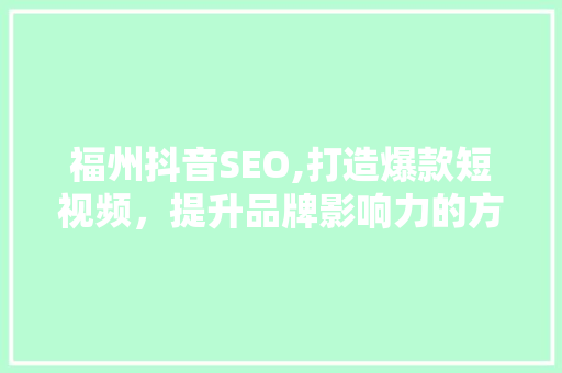 福州抖音SEO,打造爆款短视频，提升品牌影响力的方法 神马SEO
