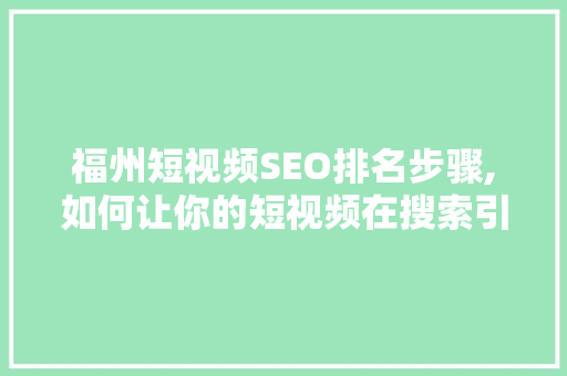 福州短视频SEO排名步骤,如何让你的短视频在搜索引擎中脱颖而出 网站建设公司