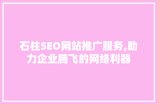 石柱SEO网站推广服务,助力企业腾飞的网络利器 百度SEO