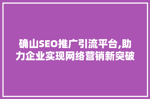 确山SEO推广引流平台,助力企业实现网络营销新突破 神马SEO