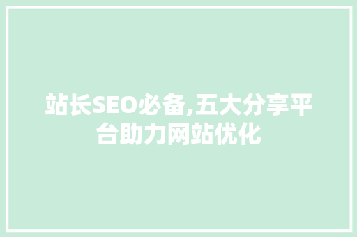 站长SEO必备,五大分享平台助力网站优化 搜狗SEO