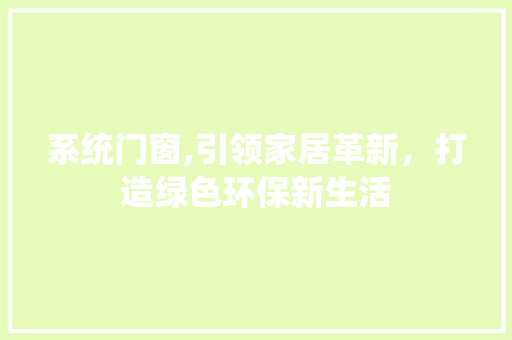 系统门窗,引领家居革新，打造绿色环保新生活 百度SEO