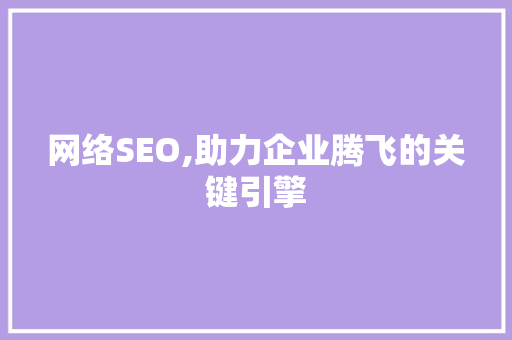 网络SEO,助力企业腾飞的关键引擎 神马SEO