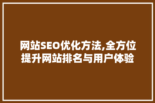 网站SEO优化方法,全方位提升网站排名与用户体验