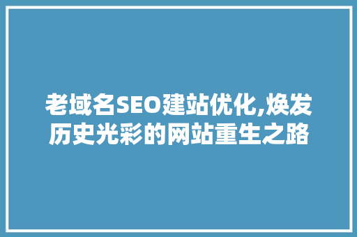 老域名SEO建站优化,焕发历史光彩的网站重生之路 神马SEO