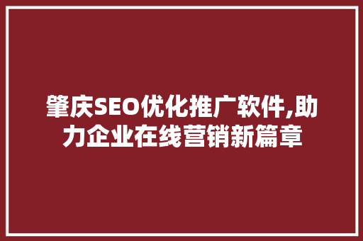 肇庆SEO优化推广软件,助力企业在线营销新篇章 必应SEO