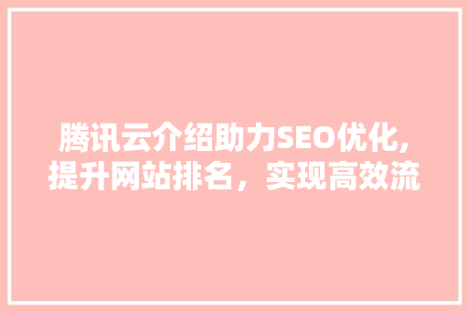 腾讯云介绍助力SEO优化,提升网站排名，实现高效流量转化 必应SEO