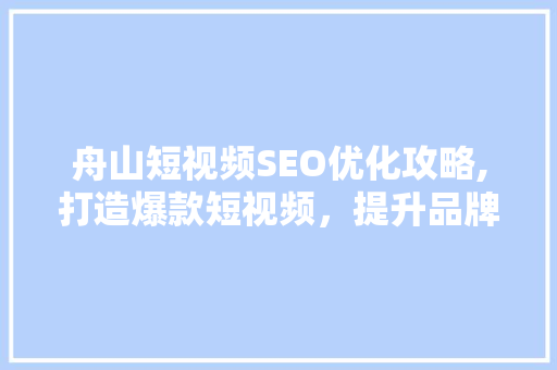 舟山短视频SEO优化攻略,打造爆款短视频，提升品牌影响力 神马SEO