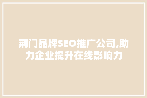 荆门品牌SEO推广公司,助力企业提升在线影响力 必应SEO