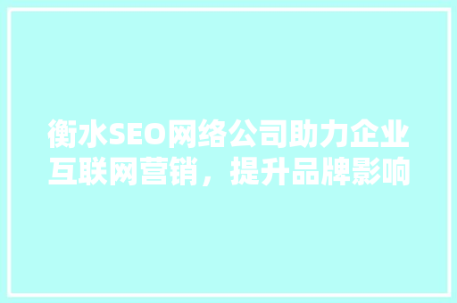 衡水SEO网络公司助力企业互联网营销，提升品牌影响力 必应SEO
