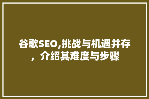 谷歌SEO,挑战与机遇并存，介绍其难度与步骤 SEO关键词