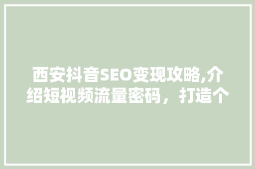 西安抖音SEO变现攻略,介绍短视频流量密码，打造个人品牌新高度