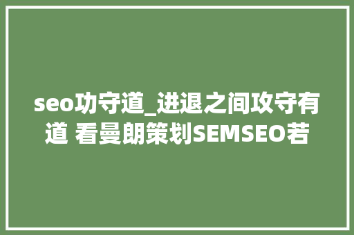seo功守道_进退之间攻守有道 看曼朗策划SEMSEO若何慎密合营 seo功守道_进退之间攻守有道 看曼朗策划SEMSEO若何慎密合营 SEO关键词