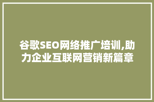 谷歌SEO网络推广培训,助力企业互联网营销新篇章 神马SEO