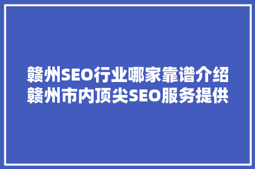 赣州SEO行业哪家靠谱介绍赣州市内顶尖SEO服务提供商 SEO关键词