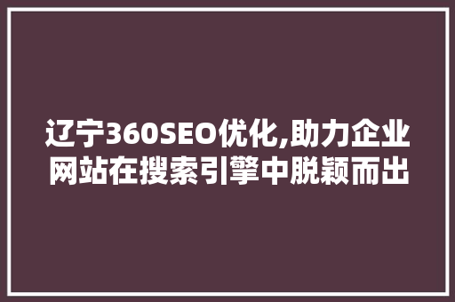 辽宁360SEO优化,助力企业网站在搜索引擎中脱颖而出 必应SEO