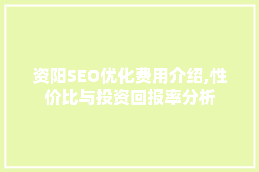 资阳SEO优化费用介绍,性价比与投资回报率分析 百度SEO