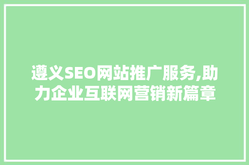 遵义SEO网站推广服务,助力企业互联网营销新篇章