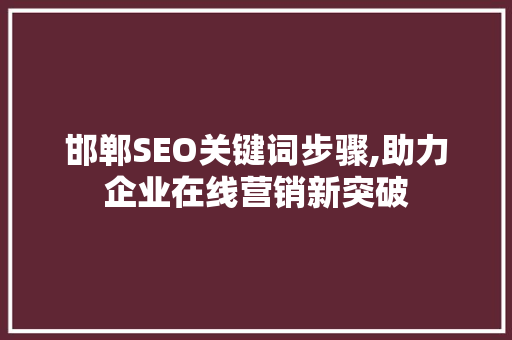 邯郸SEO关键词步骤,助力企业在线营销新突破