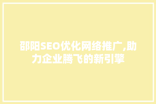 邵阳SEO优化网络推广,助力企业腾飞的新引擎