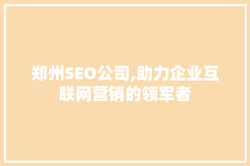郑州SEO公司,助力企业互联网营销的领军者 神马SEO