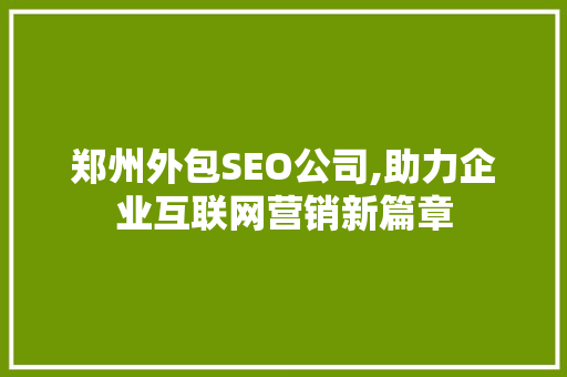 郑州外包SEO公司,助力企业互联网营销新篇章 网站建设公司