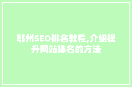 鄂州SEO排名教程,介绍提升网站排名的方法 搜狗SEO