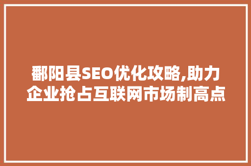 鄱阳县SEO优化攻略,助力企业抢占互联网市场制高点 必应SEO