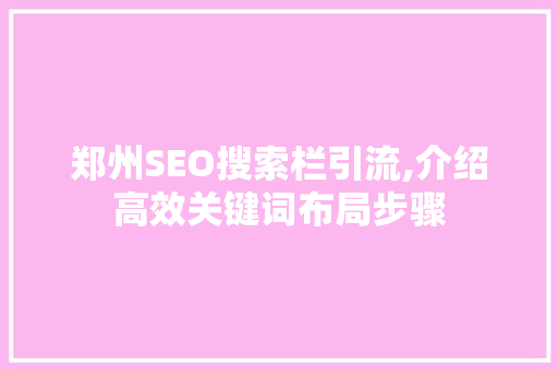 郑州SEO搜索栏引流,介绍高效关键词布局步骤 网站建设公司