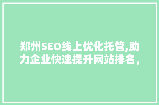 郑州SEO线上优化托管,助力企业快速提升网站排名，抢占市场先机 搜狗SEO