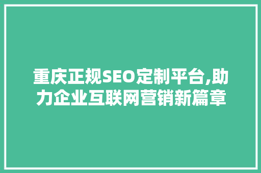 重庆正规SEO定制平台,助力企业互联网营销新篇章 必应SEO
