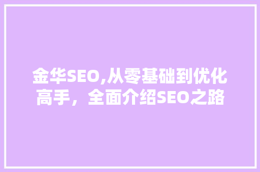 金华SEO,从零基础到优化高手，全面介绍SEO之路 神马SEO