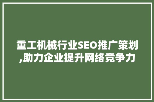 重工机械行业SEO推广策划,助力企业提升网络竞争力 神马SEO