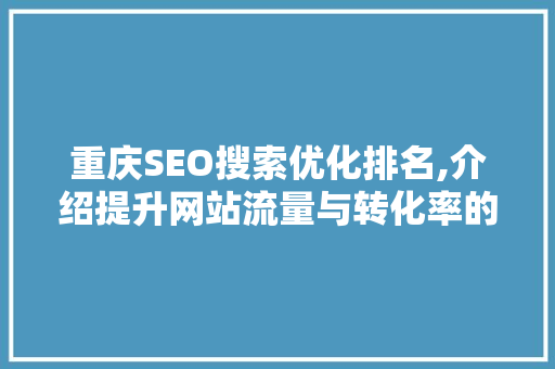 重庆SEO搜索优化排名,介绍提升网站流量与转化率的方法 搜狗SEO