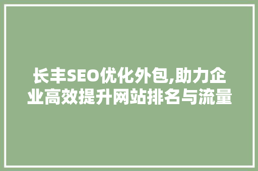 长丰SEO优化外包,助力企业高效提升网站排名与流量 百度SEO
