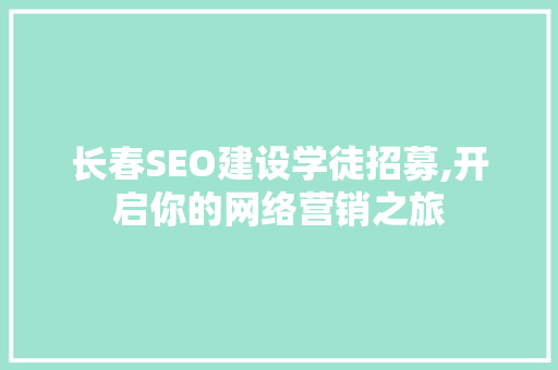 长春SEO建设学徒招募,开启你的网络营销之旅 SEO关键词