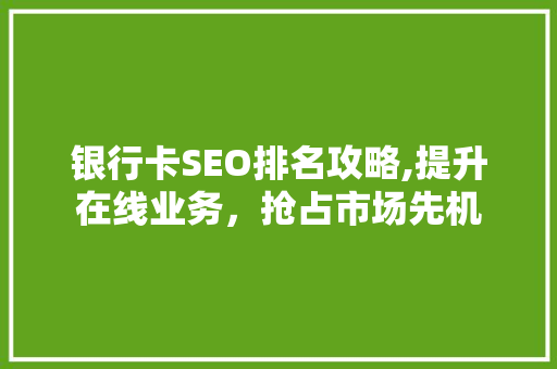 银行卡SEO排名攻略,提升在线业务，抢占市场先机