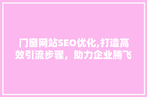门窗网站SEO优化,打造高效引流步骤，助力企业腾飞 SEO关键词