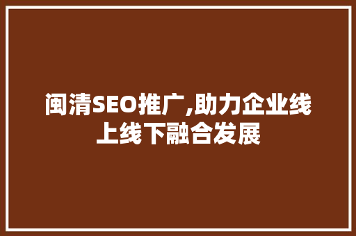 闽清SEO推广,助力企业线上线下融合发展 神马SEO