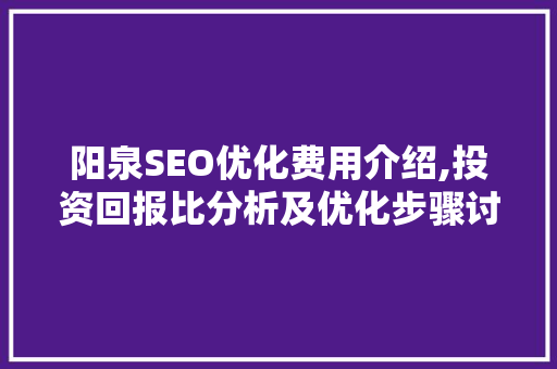 阳泉SEO优化费用介绍,投资回报比分析及优化步骤讨论 必应SEO