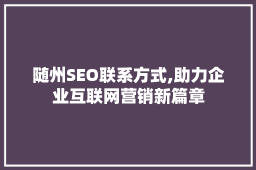 随州SEO联系方式,助力企业互联网营销新篇章 神马SEO
