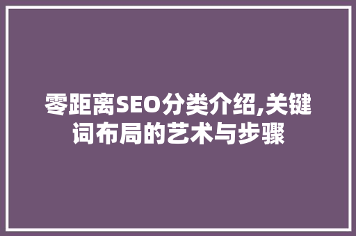 零距离SEO分类介绍,关键词布局的艺术与步骤 搜狗SEO