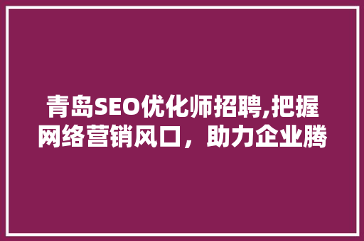 青岛SEO优化师招聘,把握网络营销风口，助力企业腾飞 百度SEO
