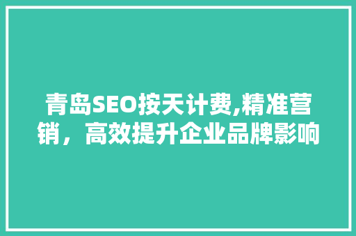 青岛SEO按天计费,精准营销，高效提升企业品牌影响力 神马SEO