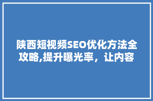 陕西短视频SEO优化方法全攻略,提升曝光率，让内容火遍全网！ SEO关键词