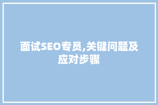 面试SEO专员,关键问题及应对步骤 必应SEO