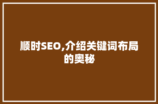 顺时SEO,介绍关键词布局的奥秘 百度SEO